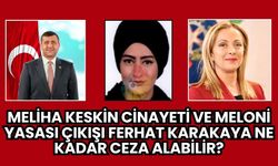 Meliha Keskin cinayeti ve Meloni yasası çıkışı: Ferhat Karakaya ne kadar ceza alabilir?