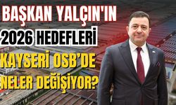 Başkan Yalçın, 2026 Kayseri OSB Hedeflerini açıkladı: Ruhsatsız işletme kalmayacak!