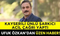 Kayserili ünlü şarkıcı acil çağrı da bulundu! Ufuk Özkan’dan üzen haber