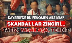 Kayseri'de fenomen kasap ailesinde skandallar zinciri!
