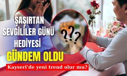 Şaşırtan sevgililer günü hediyesi gündem oldu: Kayseri’de de yeni trend olur mu?