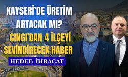 Kayseri’de üretim artacak mı?  Cıngı'dan 4 ilçeyi sevindirecek haber