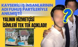Kayserili iş insanlarının adı fuhuş partileriyle anılmıştı! Yalının hizmetçisi isimleri tek tek açıkladı