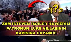 Zam isteyen işçiler Kayserili patronun lüks villasının kapısına dayandı!
