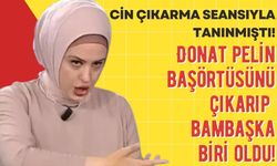 Cin çıkarma seansıyla tanınan Donat Pelin baş örtüsünü çıkarıp imaj değiştirdi!