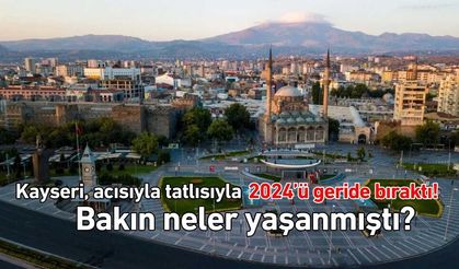 Kayseri, acısıyla tatlısıyla 2024’ü geride bıraktı! Bakın neler yaşanmıştı?