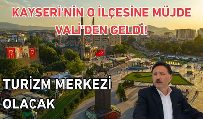 Kayseri'nin o ilçesine müjde Vali'den geldi! Turizm merkezi olacak
