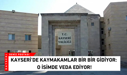 Kayseri’de kaymakamlar bir bir gidiyor: O isimde veda ediyor!