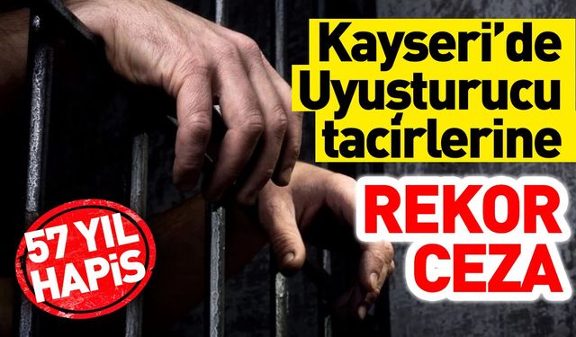 Kayseri’de Uyuşturucu Tacirlerine Rekor Ceza: 57 yıl hapis