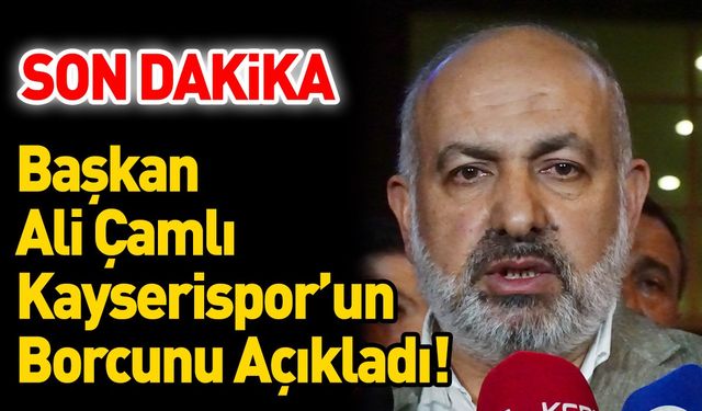Son Dakika Ali Çamlı Kayserispor’un Borcunu Açıkladı !