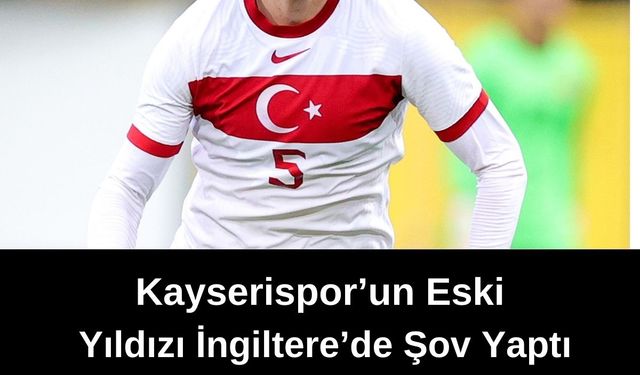 Kayserispor'un, Eski Yıldız Futbolcusu İngiltere Ligini Salladı!