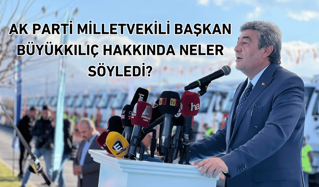 AK Parti’nin yeni Milletvekilinden Başkan Büyükkılıç’a övgü dolu sözler