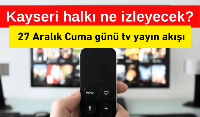 Kayserili vatandaşlar bu akşam ne izleyecek? 27 Aralık tv yayın akışı