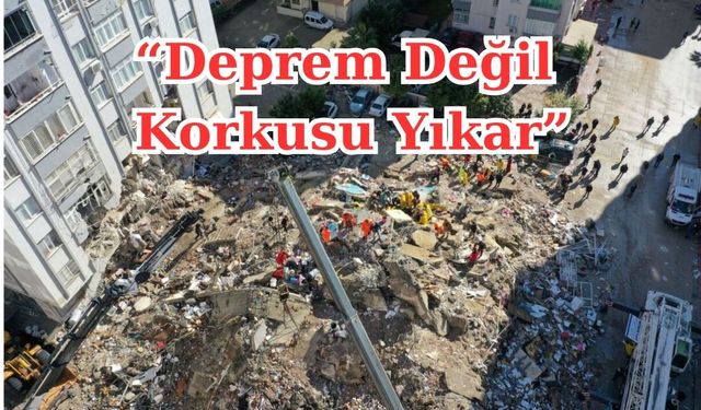 'Deprem Değil, Korkusu Yıkar'