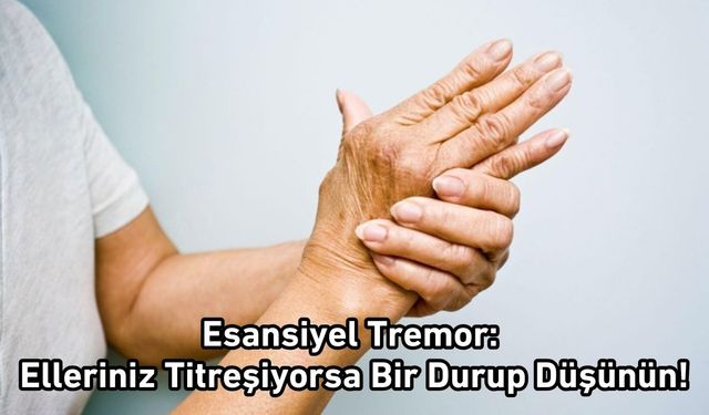 Esansiyel Tremor: Elleriniz Titreşiyorsa Bir Durup Düşünün!