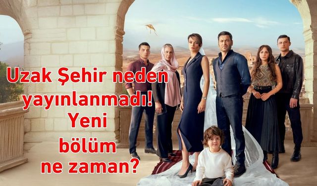 Uzak Şehir neden yayınlanmadı! Yeni bölüm ne zaman?