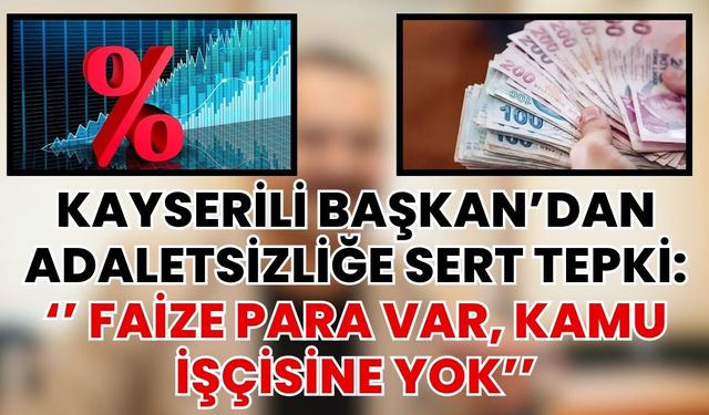 Kayserili Başkan’dan Adaletsizliğe Sert Tepki: ‘’ Faize Para Var, Kamu İşçisine Yok’’