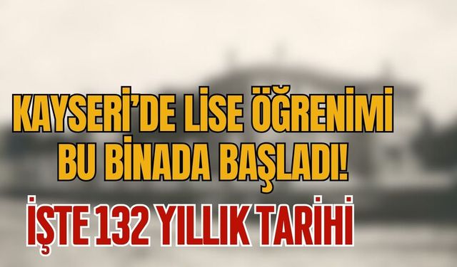 Kayseri’nin lise öğrenimi bu binada başladı! İşte 132 yıllık tarihi
