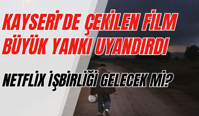 Kayseri'de çekilen film büyük yankı uyandırdı: Netflix işbirliği gelecek mi?
