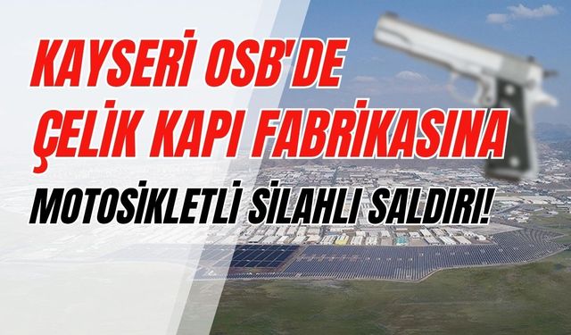 Kayseri OSB'de çelik kapı fabrikasına motosikletli silahlı saldırı!