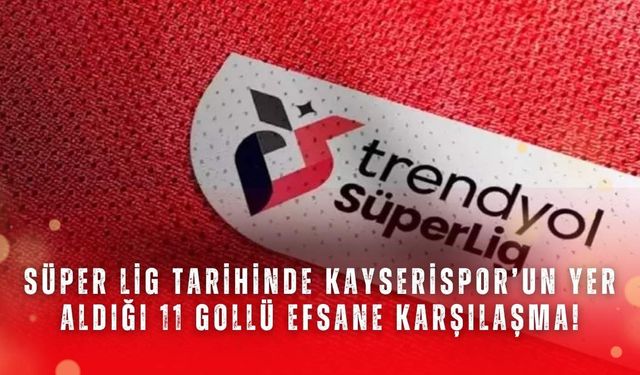 Süper Lig tarihinde Kayserispor’un yer aldığı 11 gollü efsane karşılaşma!
