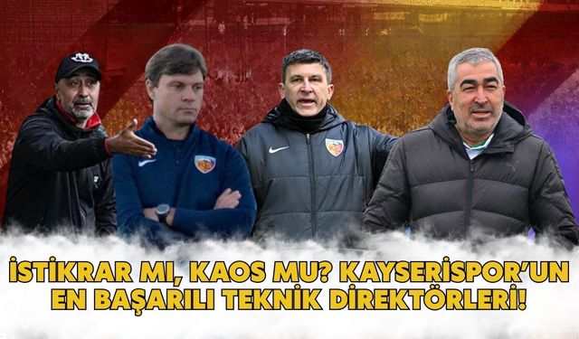 İstikrar mı, kaos mu? Kayserispor’un en başarılı teknik direktörleri!