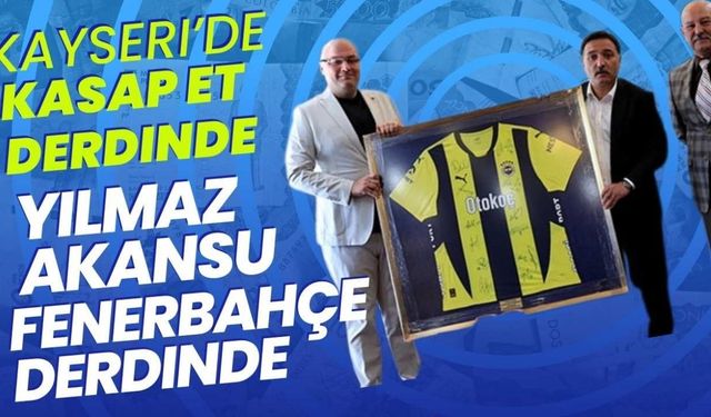 Kayseri’de kasap et derdinde, Yılmaz Akansu Fenerbahçe derdinde