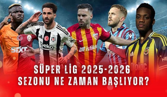 Süper Lig 2025-2026 sezonu ne zaman başlıyor?