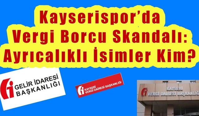 Kayserispor’da Vergi Borcu Skandalı: Ayrıcalıklı İsim Kim?