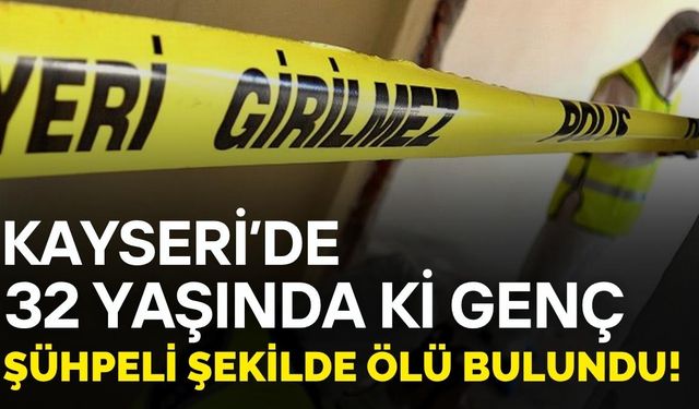 Kayseri'de 32 yaşındaki genç evinde ölü bulundu