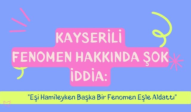 Kayserili fenomen hakkında şok iddia: Eşi hamileyken başka bir fenomen eşle aldattı!