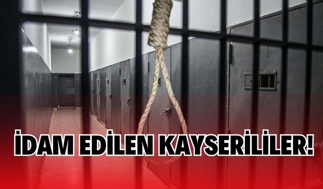 Kayseri’den idam sehpasına giden isimler!