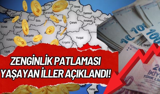 10 yılda zenginlik patlaması yaşayan iller açıklandı: Kayseri sürprizi var mı?