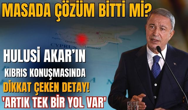 Masada çözüm bitti mi? Hulusi Akar’ın Kıbrıs konuşmasında dikkat çeken detay: 'Artık tek bir yol var'