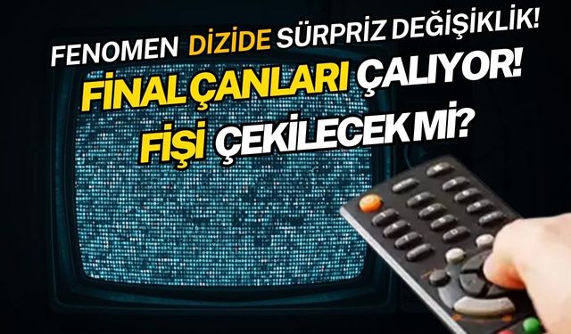 Fenomen dizide sürpriz değişiklik! Final çanları çalıyor