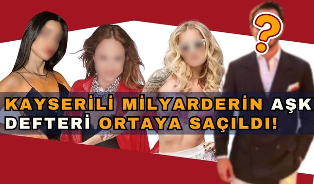 Kayserili ünlü iş insanının aşk defteri çok kabarık çıktı!