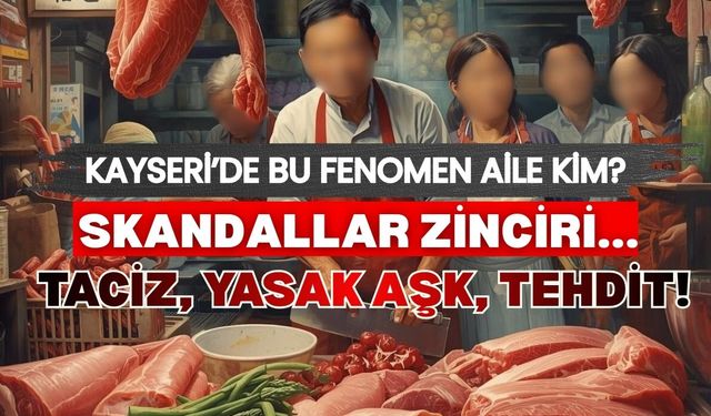 Kayseri'de fenomen kasap ailesinde skandallar zinciri!
