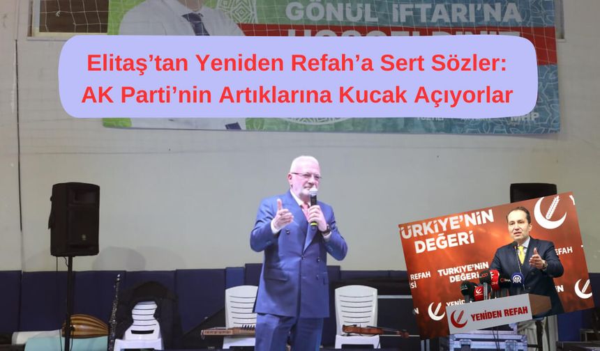 Elitaş’tan Yeniden Refah’a Sert Sözler: AK Parti’nin Artıklarına Kucak Açıyorlar