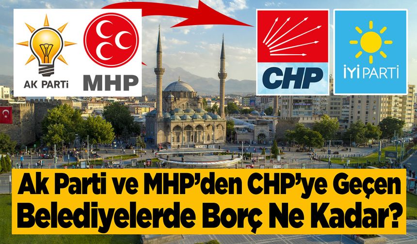 Ak Parti ve MHP’den CHP’ye Geçen Belediyelerde Borç Ne Kadar?