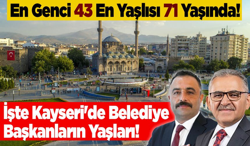 En Genci 43 En Yaşlısı 71 Yaşında! İşte Kayseri'de Başkanların Yaşları!