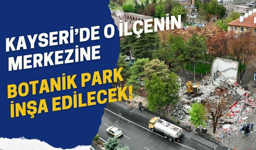 Kayseri’de o ilçenin merkezine botanik park inşa edilecek!