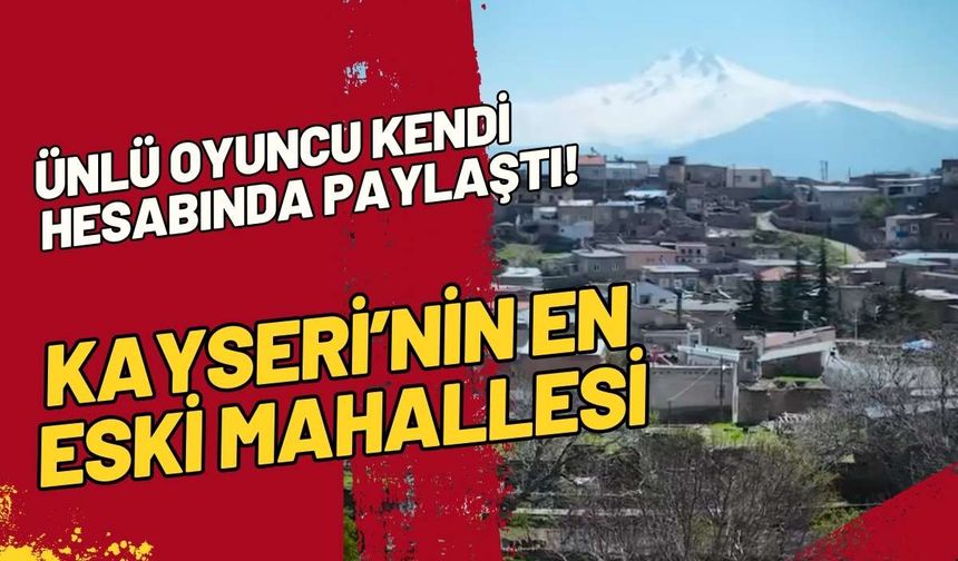 Ünlü oyuncu kendi hesabında paylaştı! Kayseri’nin en eski mahallelerinden biri