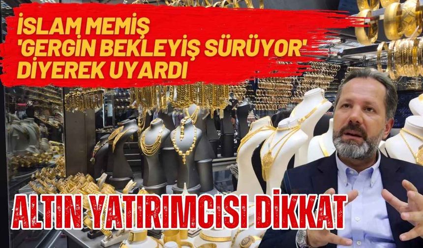 İslam Memiş 'gergin bekleyiş sürüyor' diyerek uyardı! Altın yatırımcısı dikkat