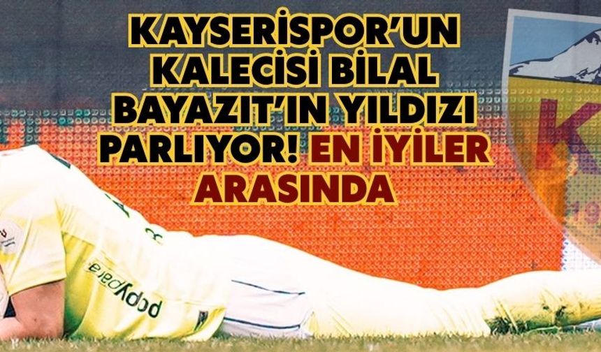 Kayserispor’un kalecisi Bilal Bayazıt’ın yıldızı parlıyor! En iyiler arasında