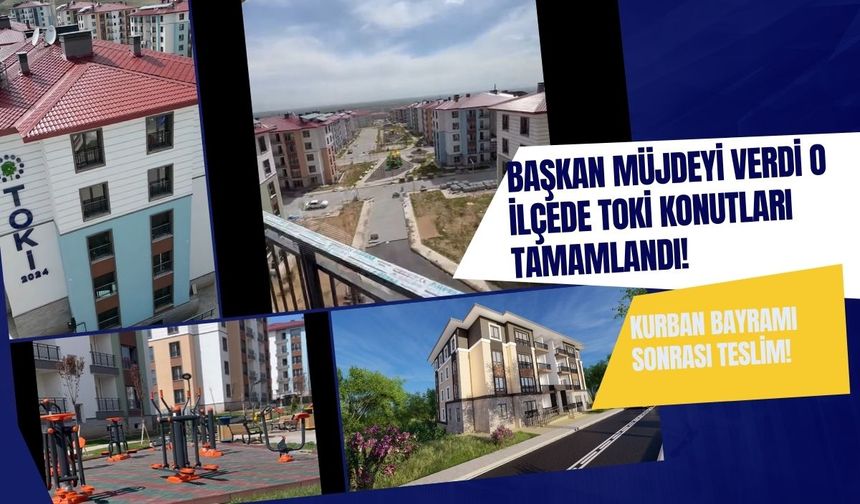 Başkan müjdeyi verdi! O ilçede TOKİ Konutlarının teslimine günler kaldı