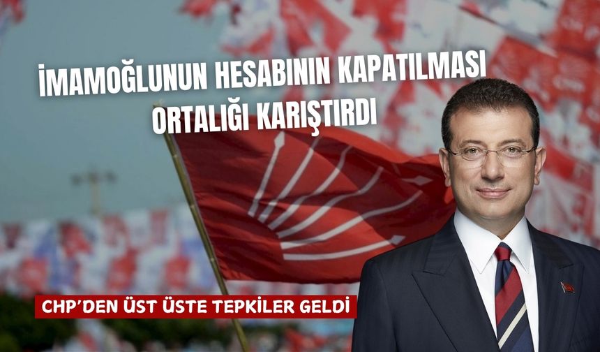 İmamoğlu'nun hesabının kapatılması ortalığı karıştırdı: CHP'den üst üste tepkiler geldi