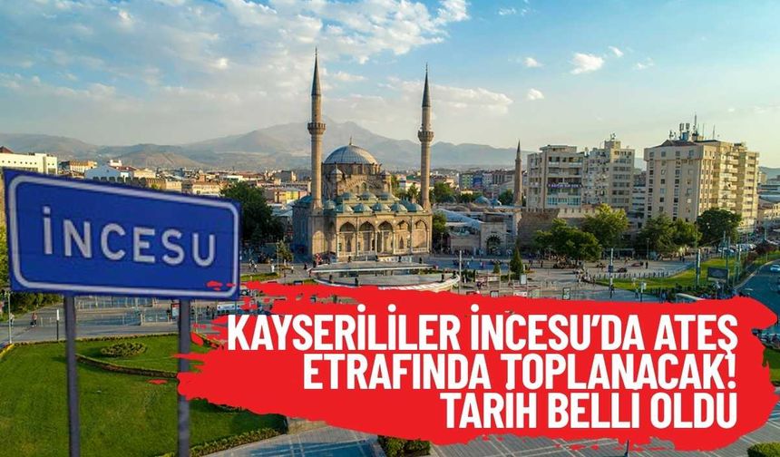 Kayserililer İncesu’da ateş etrafında toplanacak! Tarih belli oldu