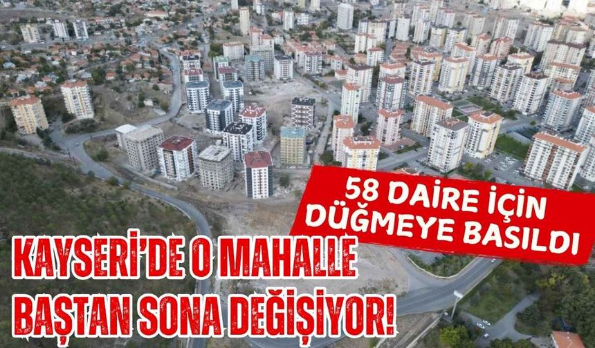 Kayseri’de o mahalle baştan sona değişiyor! 58 daire için düğmeye basıldı