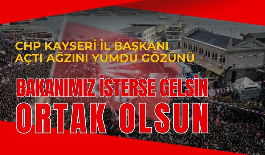 CHP Kayseri İl Başkanı açtı ağzını yumdu gözünü: Bakanımız isterse gelsin ortak olsun