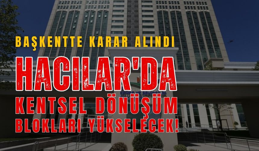 Başkentte karar alındı: Hacılar'da kentsel dönüşüm blokları yükselecek!